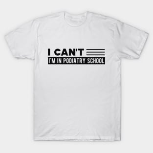 Podiatry Student - I can't I'm in podiatry school T-Shirt